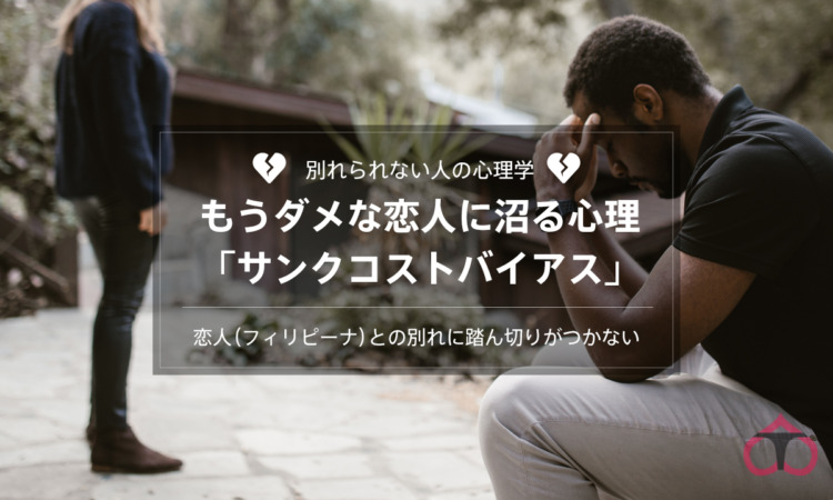 【別れられない人の心理学】恋人（フィリピーナ）との別れに踏ん切りがつかないーもうダメな恋人に沼る心理「サンクコストバイアス」ー