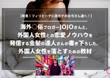【発見！フィリピーナに非モテのおぢさん達へ！】海外○俗ブロガーJOJOさんと、外国人女性との恋愛ノウハウを発信する金髪の達人さんが書き下ろした、外国人女性を落とすための教材