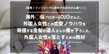 【発見!フィリピーナに非モテのおぢさん達へ!】海外○俗ブロガーJOJOさんと、外国人女性との恋愛ノウハウを発信する金髪の達人さんが書き下ろした、外国人女性を落とすための教材