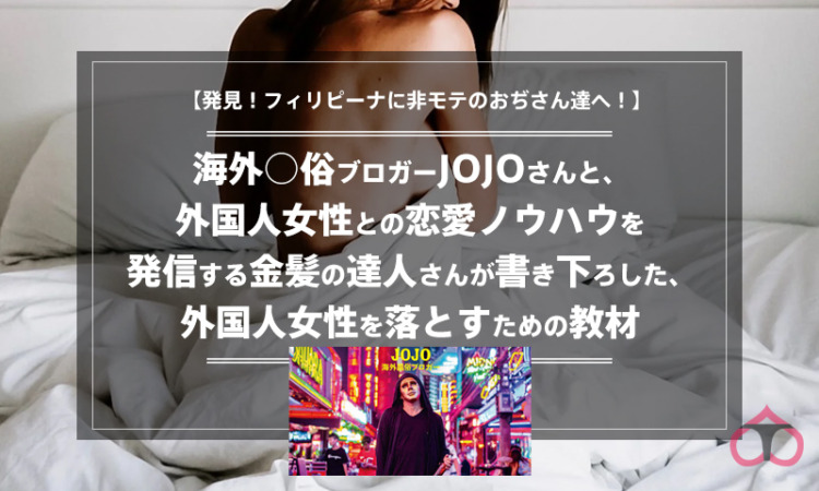 【発見!フィリピーナに非モテのおぢさん達へ!】海外○俗ブロガーJOJOさんと、外国人女性との恋愛ノウハウを発信する金髪の達人さんが書き下ろした、外国人女性を落とすための教材