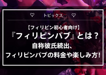 【フィリピン初心者向け】『フィリピンパブ』とは？ 自称彼氏続出、フィリピンパブの料金や楽しみ方