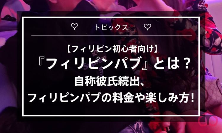 【フィリピン初心者向け】『フィリピンパブ』とは? 自称彼氏続出、フィリピンパブの料金や楽しみ方